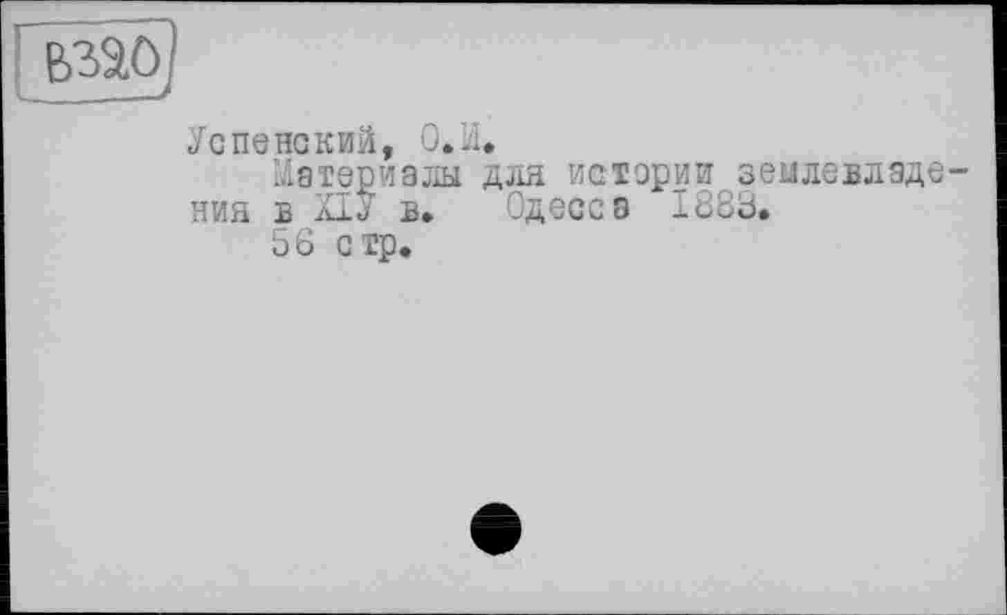 ﻿Успенский, О.л.
Материалы для истерии землевладения в ХІУ в. Одесса I88ö.
56 стр.